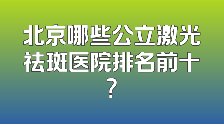 北京哪些公立激光祛斑医院排名前十？