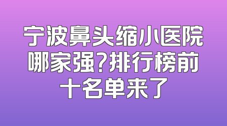 宁波鼻头缩小医院哪家强？排行榜前十名单来了