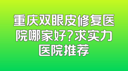 重庆双眼皮修复医院哪家好？求实力医院推荐