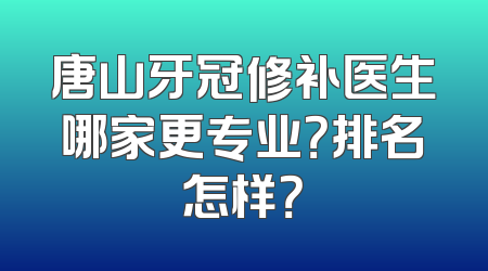 唐山牙冠修补医生哪家更专业？排名怎样？