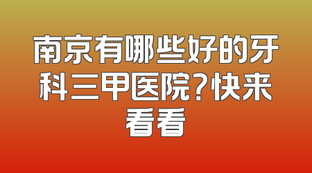南京有哪些好的牙科三甲医院？快来看看