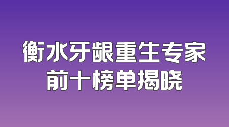 衡水牙龈重生专家前十榜单揭晓