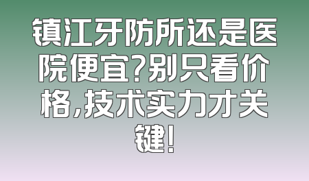 镇江牙防所还是医院便宜？别只看价格，技术实力才关键！