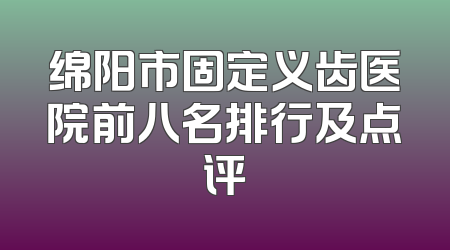 绵阳市固定义齿医院前八名排行及点评