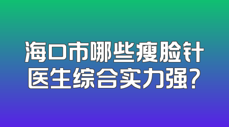海口市哪些瘦脸针医生综合实力强？