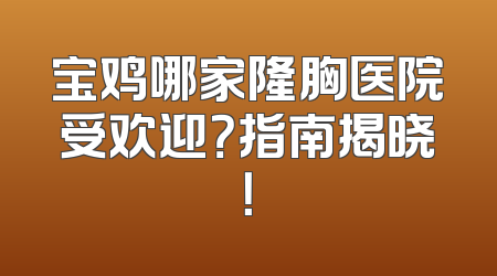 宝鸡哪家隆胸医院受欢迎？指南揭晓！