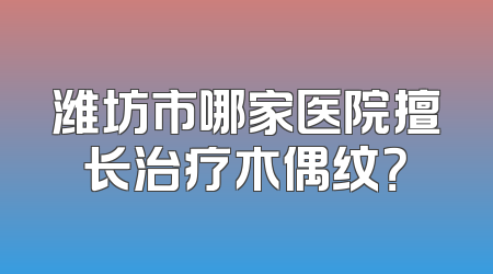 潍坊市哪家医院擅长治疗木偶纹？