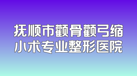 抚顺市颧骨颧弓缩小术专业整形医院