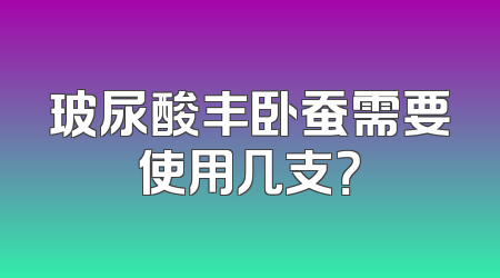 玻尿酸丰卧蚕需要使用几支？