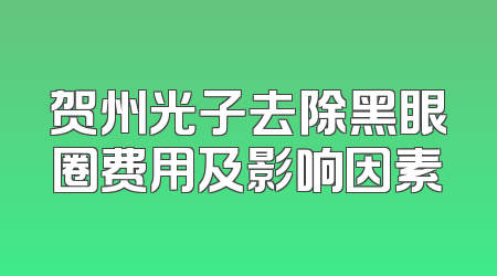 贺州光子去除黑眼圈费用及影响因素