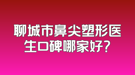 聊城市鼻尖塑形医生口碑哪家好？