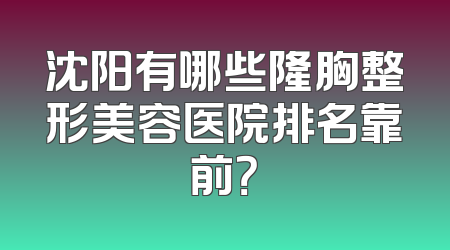 沈阳有哪些隆胸整形美容医院排名靠前？