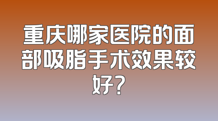 重庆哪家医院的面部吸脂手术效果较好？