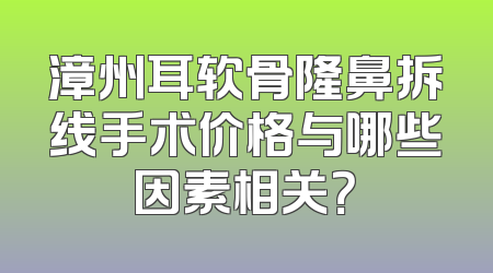 漳州耳软骨隆鼻拆线手术价格与哪些因素相关？