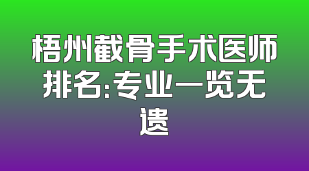梧州截骨手术医师排名：专业一览无遗