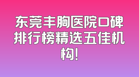 东莞丰胸医院口碑排行榜精选五佳机构！