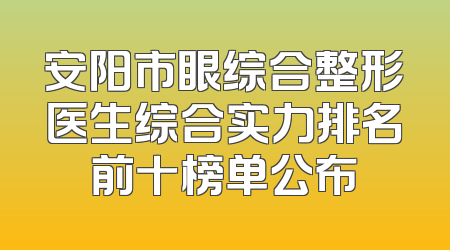 安阳市眼综合整形医生综合实力排名前十榜单公布