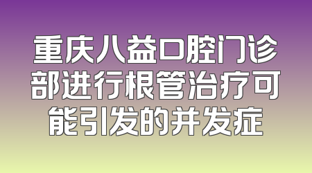重庆八益口腔门诊部进行根管治疗可能引发的并发症