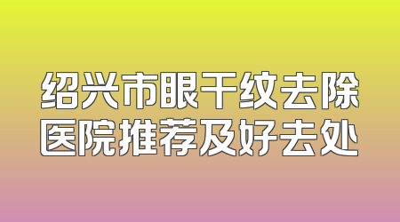 绍兴市眼干纹去除医院推荐及好去处