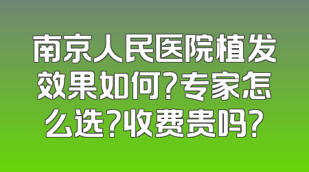 南京人民医院植发效果如何？专家怎么选？收费贵吗？