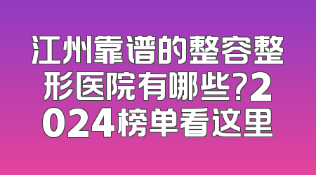 江州靠谱的整容整形医院有哪些？2024榜单看这里