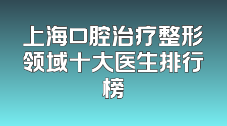 上海口腔治疗整形领域十大医生排行榜