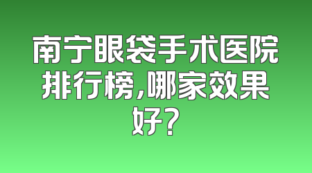 南宁眼袋手术医院排行榜，哪家效果好？
