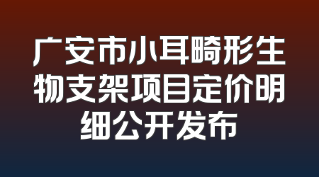 广安市小耳畸形生物支架项目定价明细公开发布