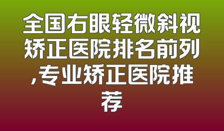 全国右眼轻微斜视矫正医院排名前列，专业矫正医院推荐