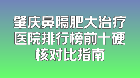 肇庆鼻隔肥大治疗医院排行榜前十硬核对比指南