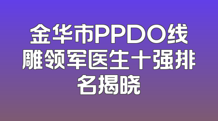金华市PPDO线雕领军医生十强排名揭晓