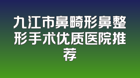 九江市鼻畸形鼻整形手术优质医院推荐