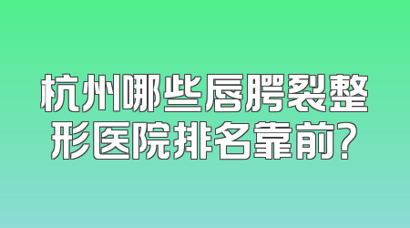 杭州哪些唇腭裂整形医院排名靠前？