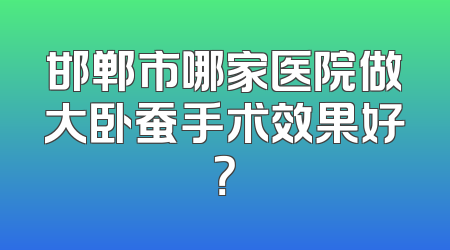 邯郸市哪家医院做大卧蚕手术效果好？