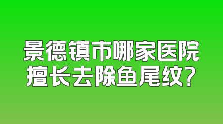 景德镇市哪家医院擅长去除鱼尾纹？