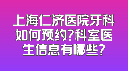 上海仁济医院牙科如何预约？科室医生信息有哪些？