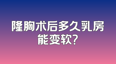隆胸术后多久乳房能变软？