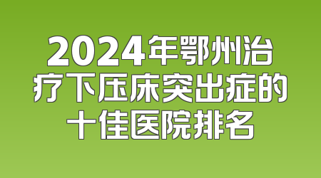 2024年鄂州治疗下压床突出症的十佳医院排名