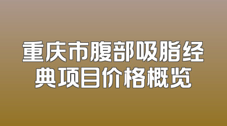 重庆市腹部吸脂经典项目价格概览
