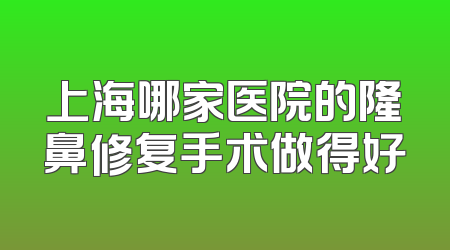 上海哪家医院的隆鼻修复手术做得好