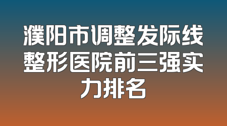 濮阳市调整发际线整形医院前三强实力排名