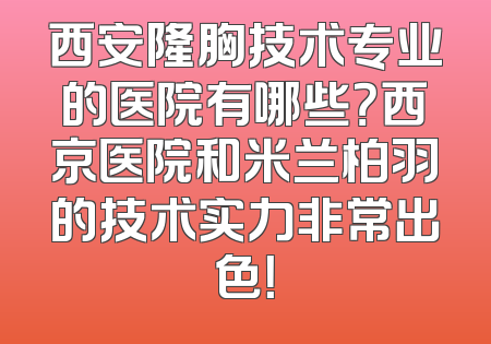 西安隆胸技术专业的医院有哪些？西京医院和米兰柏羽的技术实力非常出色！