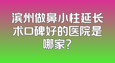 滨州做鼻小柱延长术口碑好的医院是哪家？