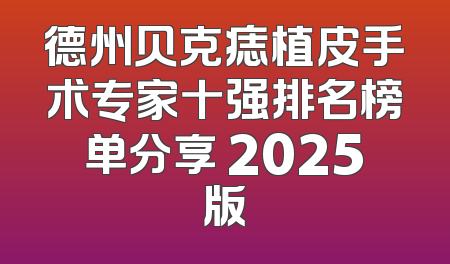 德州贝克痣植皮手术专家十强排名榜单分享 2025版
