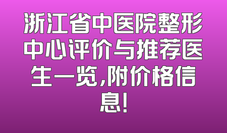 浙江省中医院整形中心评价与推荐医生一览，附价格信息！