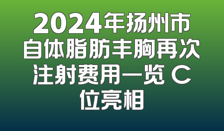 2024年扬州市自体脂肪丰胸再次注射费用一览 C位亮相
