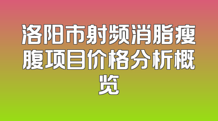 洛阳市射频消脂瘦腹项目价格分析概览