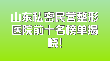山东私密民营整形医院前十名榜单揭晓！