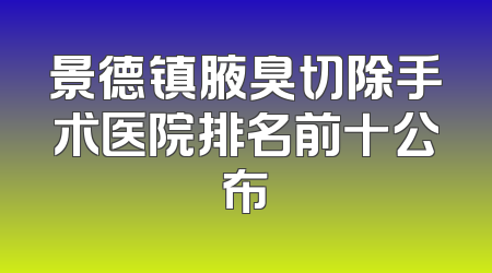 景德镇腋臭切除手术医院排名前十公布