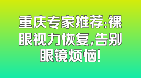 重庆专家推荐：裸眼视力恢复，告别眼镜烦恼！